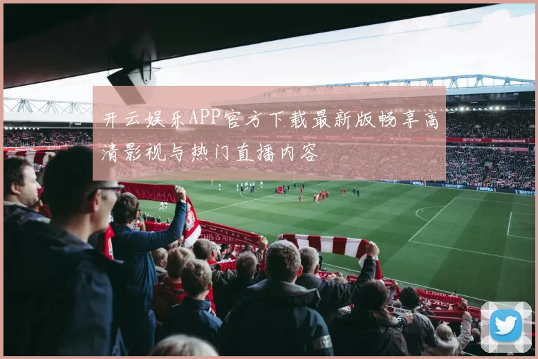开云娱乐APP官方下载最新版畅享高清影视与热门直播内容