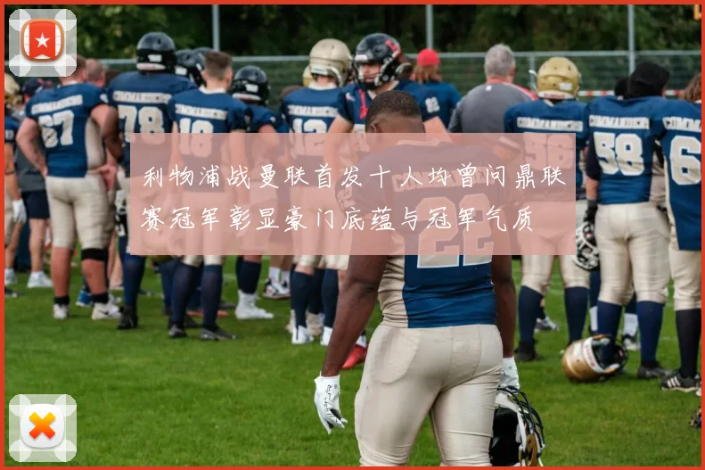 利物浦战曼联首发十人均曾问鼎联赛冠军彰显豪门底蕴与冠军气质