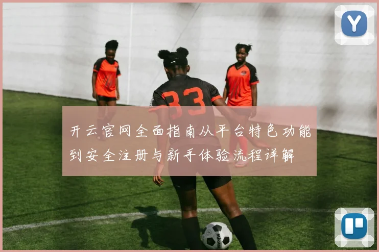 开云官网全面指南从平台特色功能到安全注册与新手体验流程详解