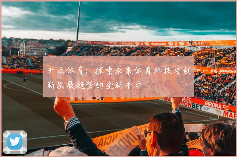 开云体育：探索未来体育科技与创新发展趋势的全新平台