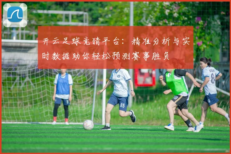 开云足球竞猜平台：精准分析与实时数据助你轻松预测赛事胜负