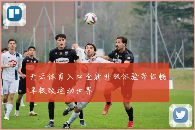 开云体育入口全新升级体验带你畅享极致运动世界