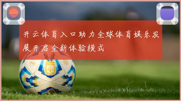 开云体育入口助力全球体育娱乐发展开启全新体验模式